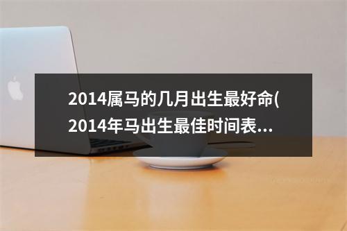 2014属马的几月出生好命(2014年马出生佳时间表)