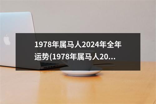 1978年属马人2024年全年运势(1978年属马人2024年全年运势详解)