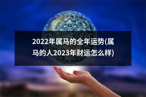 2022年属马的全年运势(属马的人2023年财运怎么样)