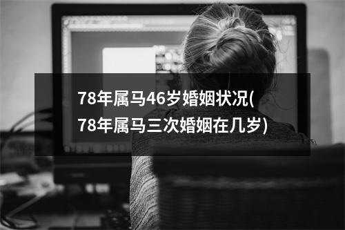 78年属马46岁婚姻状况(78年属马三次婚姻在几岁)