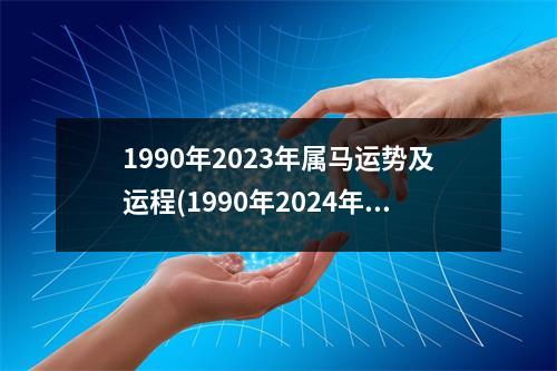 1990年2023年属马运势及运程(1990年2024年属马运势及运程)