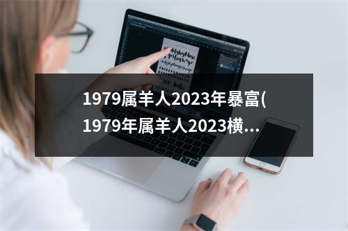 1979属羊人2023年暴富(1979年属羊人2023横财)