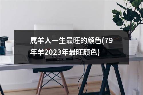 属羊人一生旺的颜色(79年羊2023年旺颜色)