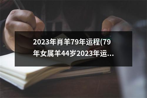 2023年肖羊79年运程(79年女属羊44岁2023年运势)