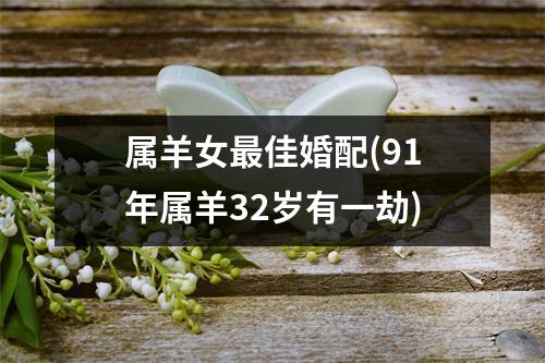 属羊女佳婚配(91年属羊32岁有一劫)