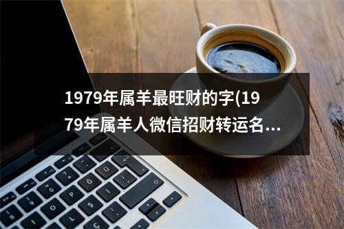 1979年属羊旺财的字(1979年属羊人微信招财转运名女)