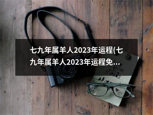 七九年属羊人2023年运程(七九年属羊人2023年运程免费)