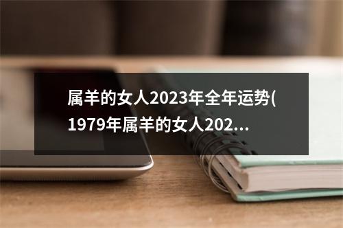 属羊的女人2023年全年运势(1979年属羊的女人2023年全年运势)