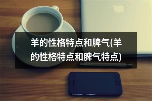 羊的性格特点和脾气(羊的性格特点和脾气特点)