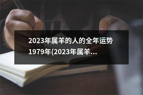 2023年属羊的人的全年运势 1979年(2023年属羊的人的全年运势 1979年今年的贵人属相)