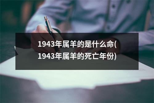 1943年属羊的是什么命(1943年属羊的死亡年份)