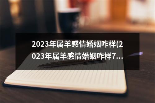 2023年属羊感情婚姻咋样(2023年属羊感情婚姻咋样79出生,月16日)