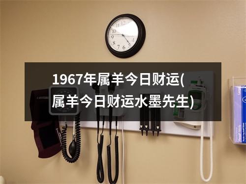 1967年属羊今日财运(属羊今日财运水墨先生)