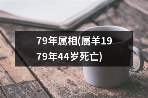 79年属相(属羊1979年44岁死亡)