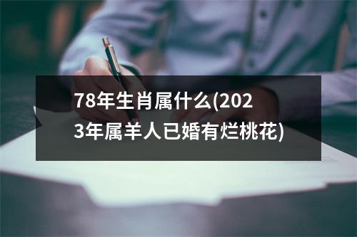 78年生肖属什么(2023年属羊人已婚有烂桃花)