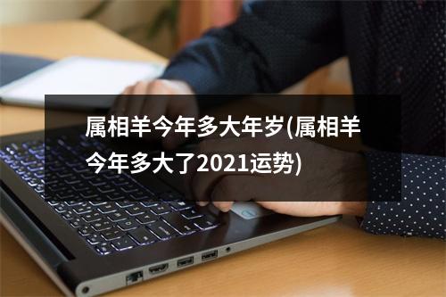 属相羊今年多大年岁(属相羊今年多大了2021运势)