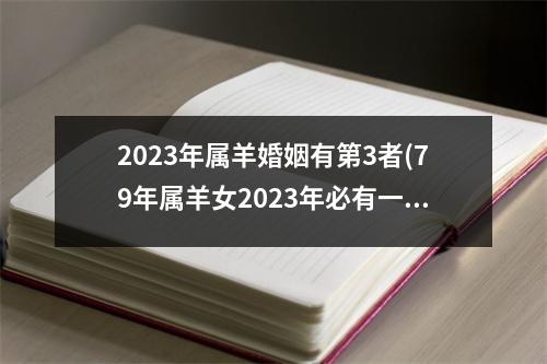 2023年属羊婚姻有第3者(79年属羊女2023年必有一凶)