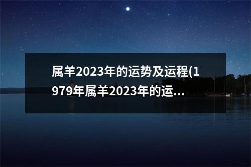 属羊2023年的运势及运程(1979年属羊2023年的运势及运程)