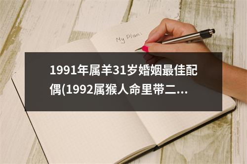 1991年属羊31岁婚姻佳配偶(1992属猴人命里带二婚)