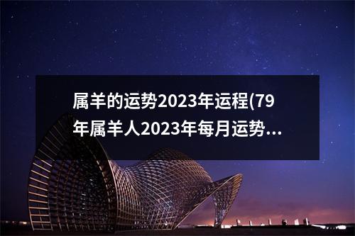 属羊的运势2023年运程(79年属羊人2023年每月运势)