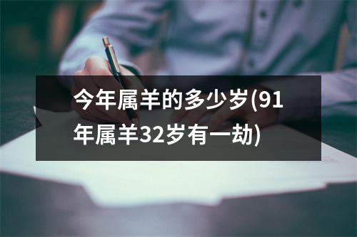 今年属羊的多少岁(91年属羊32岁有一劫)