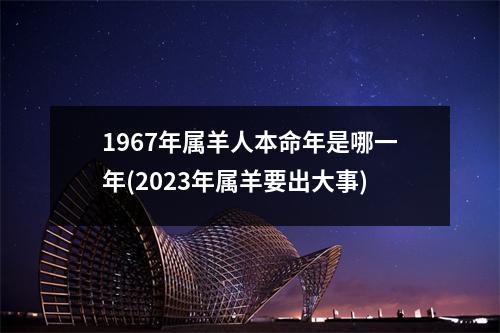 1967年属羊人本命年是哪一年(2023年属羊要出大事)