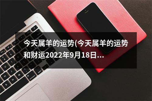 今天属羊的运势(今天属羊的运势和财运2022年9月18日)