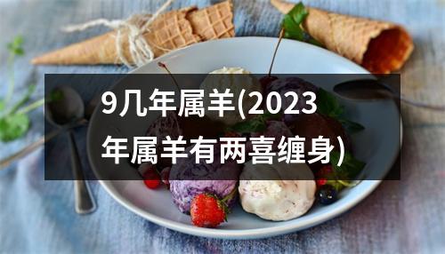 9几年属羊(2023年属羊有两喜缠身)