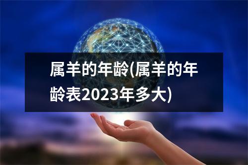 属羊的年龄(属羊的年龄表2023年多大)