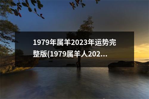 1979年属羊2023年运势完整版(1979属羊人2023年暴富)