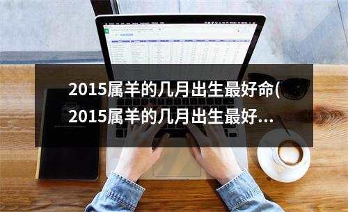 2015属羊的几月出生好命(2015属羊的几月出生好命阴历)