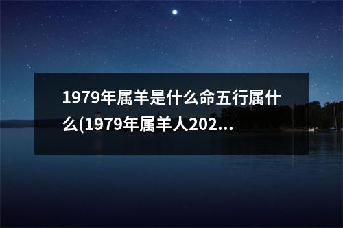 1979年属羊是什么命五行属什么(1979年属羊人2023年运势及运程)