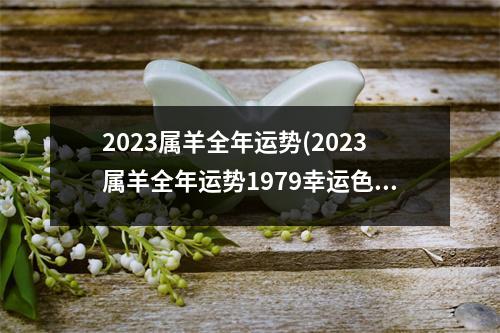 2023属羊全年运势(2023属羊全年运势1979幸运色)