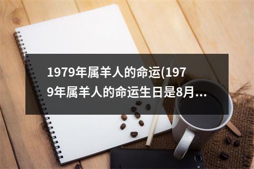 1979年属羊人的命运(1979年属羊人的命运生日是8月14号)