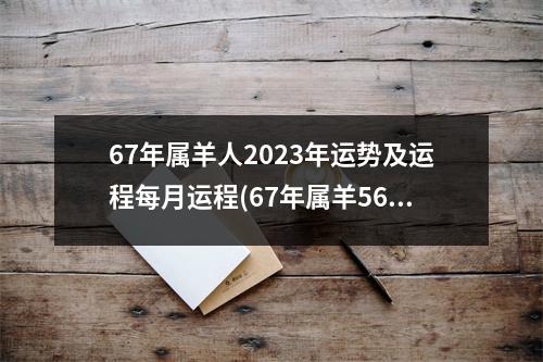 67年属羊人2023年运势及运程每月运程(67年属羊56岁命中注定2023)