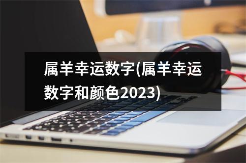 属羊幸运数字(属羊幸运数字和颜色2023)