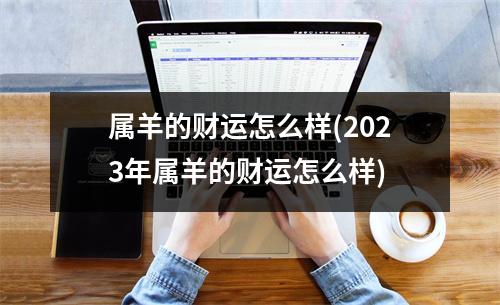 属羊的财运怎么样(2023年属羊的财运怎么样)