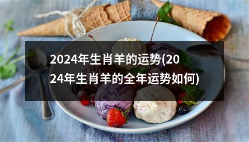 2024年生肖羊的运势(2024年生肖羊的全年运势如何)