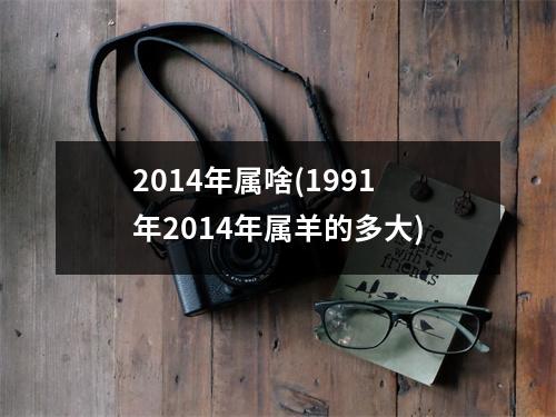 2014年属啥(1991年2014年属羊的多大)