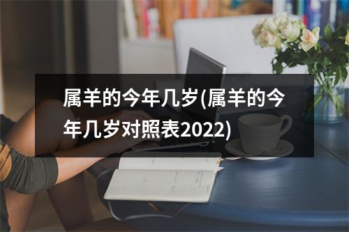 属羊的今年几岁(属羊的今年几岁对照表2022)