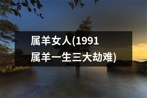 属羊女人(1991属羊一生三大劫难)