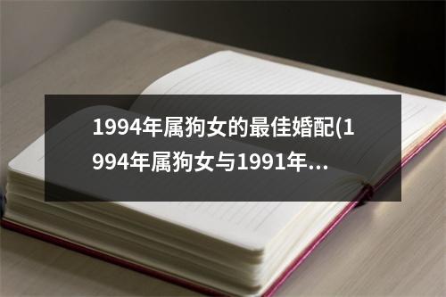 1994年属狗女的佳婚配(1994年属狗女与1991年属羊男婚配)