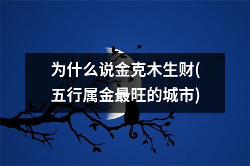 为什么说金克木生财(五行属金旺的城市)