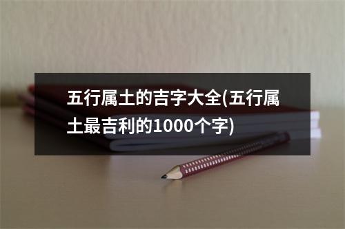 五行属土的吉字大全(五行属土吉利的1000个字)