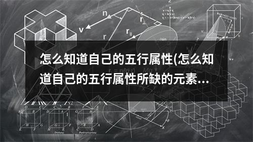 怎么知道自己的五行属性(怎么知道自己的五行属性所缺的元素是喜用还是忌用)