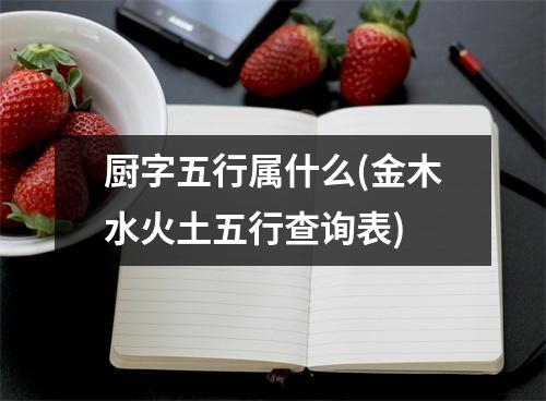 厨字五行属什么(金木水火土五行查询表)