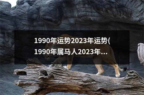 1990年运势2023年运势(1990年属马人2023年运势如何)