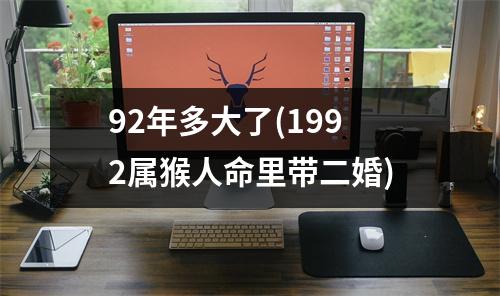 92年多大了(1992属猴人命里带二婚)