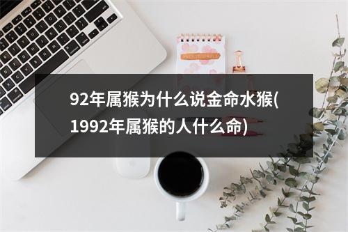 92年属猴为什么说金命水猴(1992年属猴的人什么命)