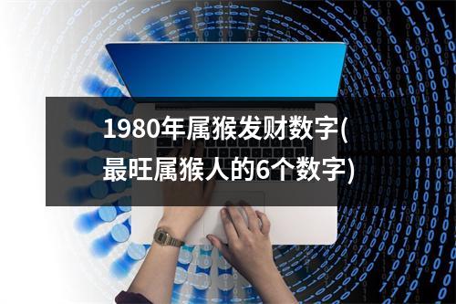 1980年属猴发财数字(旺属猴人的6个数字)